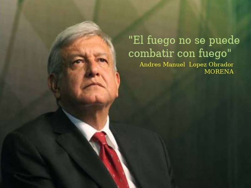 El fuego no se puede combatir con fuego; Andres Manuel  Lopez Obrador MORENA