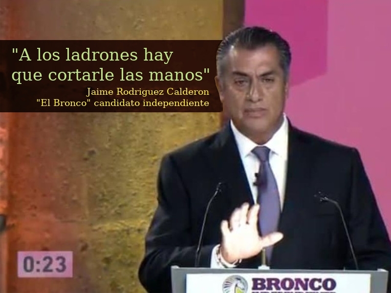 A los ladrones hay que cortarle las manos; Jaime Rodriguez Calderon; El Bronco; candidato independiente