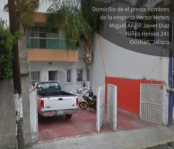 Domicilio de el prestanombres de la empresa Vector Meters  Miguel Angel Javier Díaz NIños Heroes 241 Ocotran Jalisco
