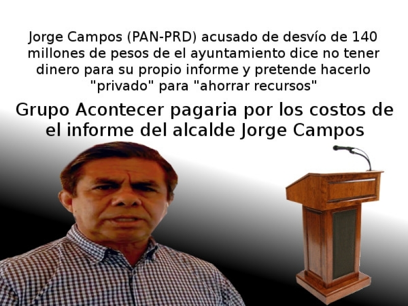 Jorge Campos (PAN-PRD) acusado de desvío de 140 millones de pesos de el ayuntamiento dice no tener dinero para su propio informe y pretende hacerlo 